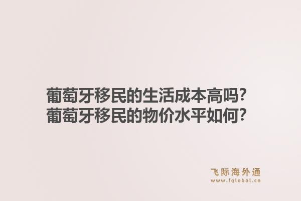 葡萄牙移民的生活成本高吗?葡萄牙移民的物价水平如何?1.jpg