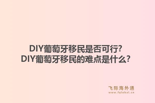 DIY葡萄牙移民是否可行?DIY葡萄牙移民的难点是什么?1.jpg