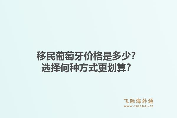 移民葡萄牙价格是多少？选择何种方式更划算？1.jpg