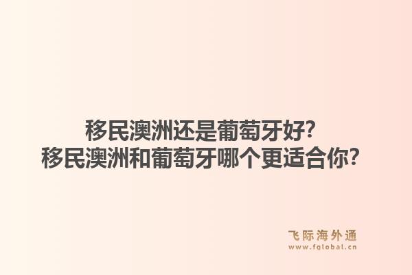 移民澳洲还是葡萄牙好？移民澳洲和葡萄牙哪个更适合你？1.jpg