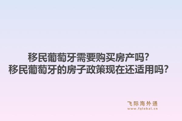 移民葡萄牙需要购买房产吗？移民葡萄牙的房子政策现在还适用吗？1.jpg