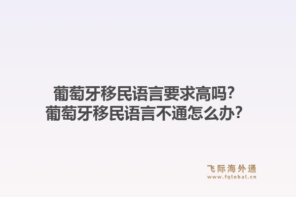 葡萄牙移民语言要求高吗？葡萄牙移民语言不通怎么办？1.jpg