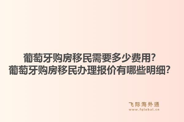 葡萄牙购房移民需要多少费用?葡萄牙购房移民办理报价有哪些明细?1.jpg