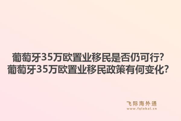 葡萄牙35万欧置业移民是否仍可行？葡萄牙35万欧置业移民政策有何变化？1.jpg