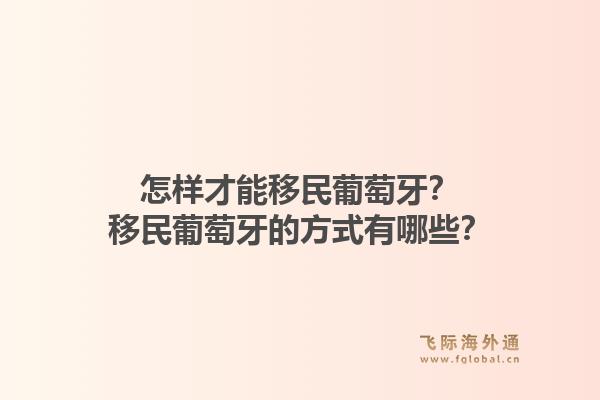 怎样才能移民葡萄牙?移民葡萄牙的方式有哪些?1.jpg