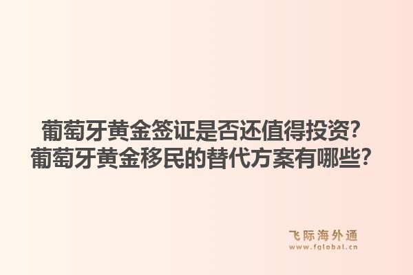 葡萄牙黄金签证是否还值得投资?葡萄牙黄金移民的替代方案有哪些?1.jpg