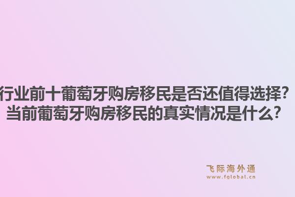 行业前十葡萄牙购房移民是否还值得选择？当前葡萄牙购房移民的真实情况是什么？1.jpg