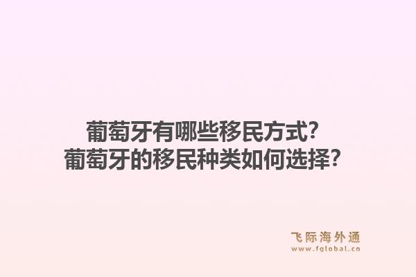 葡萄牙有哪些移民方式？葡萄牙的移民种类如何选择？1.jpg