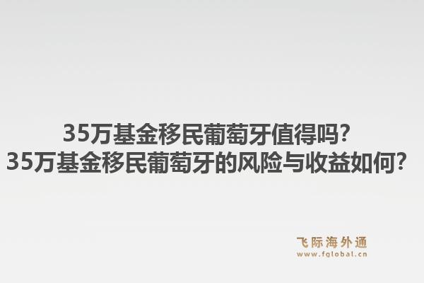 35万基金移民葡萄牙值得吗？35万基金移民葡萄牙的风险与收益如何？1.jpg