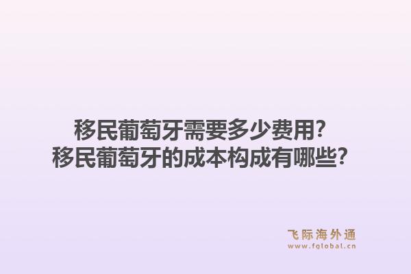 移民葡萄牙需要多少费用?移民葡萄牙的成本构成有哪些?1.jpg