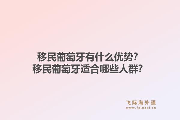 移民葡萄牙有什么优势？移民葡萄牙适合哪些人群？1.jpg