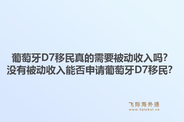 葡萄牙D7移民真的需要被动收入吗？没有被动收入能否申请葡萄牙D7移民？1.jpg