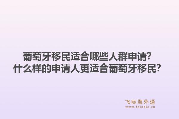葡萄牙移民适合哪些人群申请？什么样的申请人更适合葡萄牙移民？1.jpg
