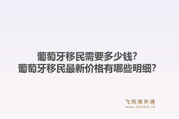 葡萄牙移民需要多少钱？葡萄牙移民最新价格有哪些明细？1.jpg