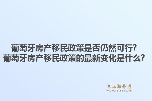 葡萄牙房产移民政策是否仍然可行？葡萄牙房产移民政策的最新变化是什么？1.jpg