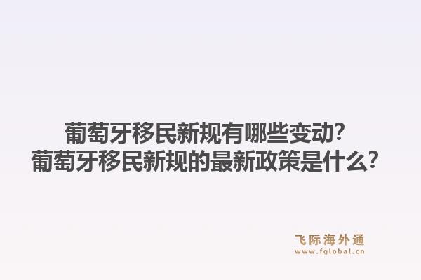 葡萄牙移民新规有哪些变动？葡萄牙移民新规的最新政策是什么？1.jpg