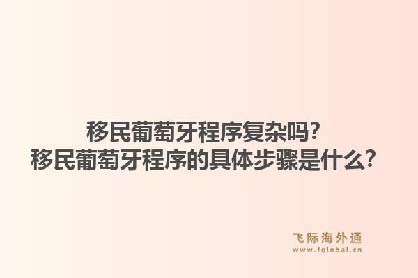 移民葡萄牙程序复杂吗?移民葡萄牙程序的具体步骤是什么?1.jpg