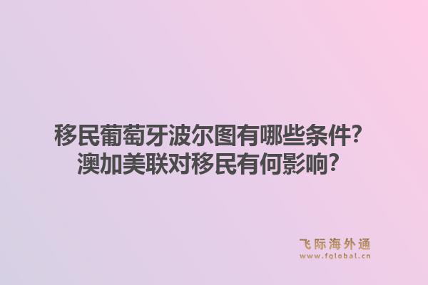 移民葡萄牙波尔图有哪些条件?澳加美联对移民有何影响?1.jpg
