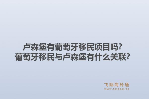 卢森堡有葡萄牙移民项目吗?葡萄牙移民与卢森堡有什么关联?1.jpg