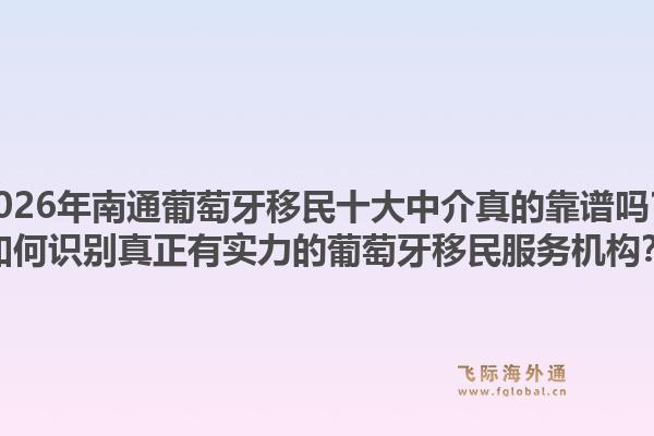 2026年南通葡萄牙移民十大中介真的靠谱吗?如何识别真正有实力的葡萄牙移民服务机构?1.jpg