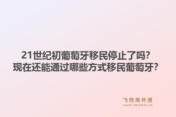 21世纪初葡萄牙移民停止了吗？现在还能通过哪些方式移民葡萄牙？1.jpg
