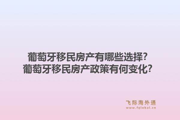 葡萄牙移民房产有哪些选择？葡萄牙移民房产政策有何变化？1.jpg
