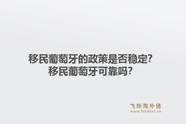 移民葡萄牙的政策是否稳定?移民葡萄牙可靠吗?1.jpg