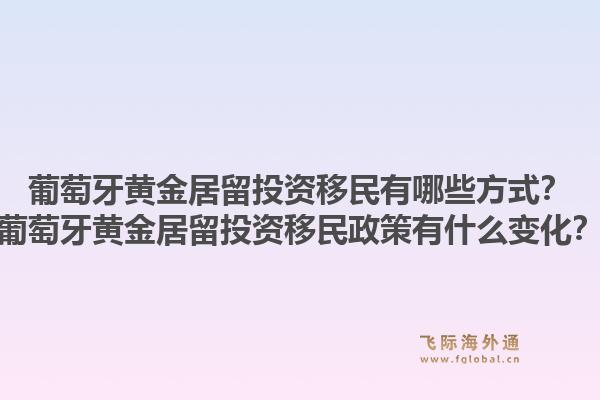 葡萄牙黄金居留投资移民有哪些方式？葡萄牙黄金居留投资移民政策有什么变化？1.jpg