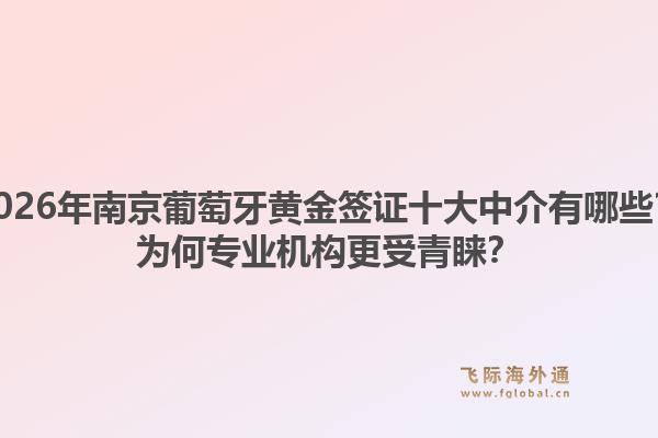 2026年南京葡萄牙黄金签证十大中介有哪些？为何专业机构更受青睐？