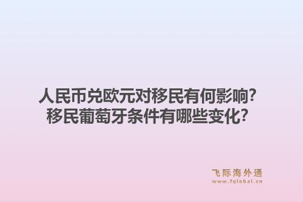 人民币兑欧元对移民有何影响？移民葡萄牙条件有哪些变化？1.jpg