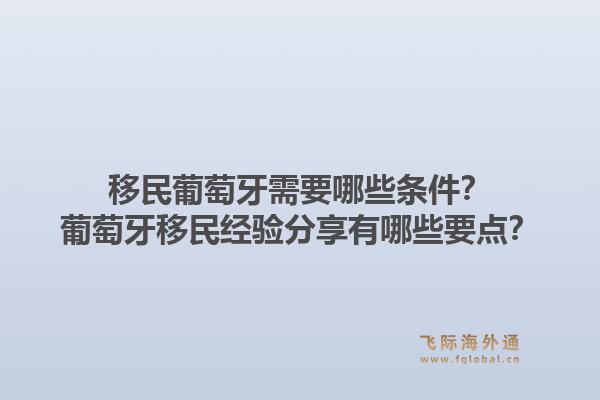 移民葡萄牙需要哪些条件？葡萄牙移民经验分享有哪些要点？1.jpg