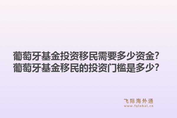 葡萄牙基金投资移民需要多少资金？葡萄牙基金移民的投资门槛是多少？1.jpg