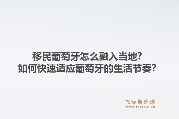 移民葡萄牙怎么融入当地?如何快速适应葡萄牙的生活节奏?1.jpg