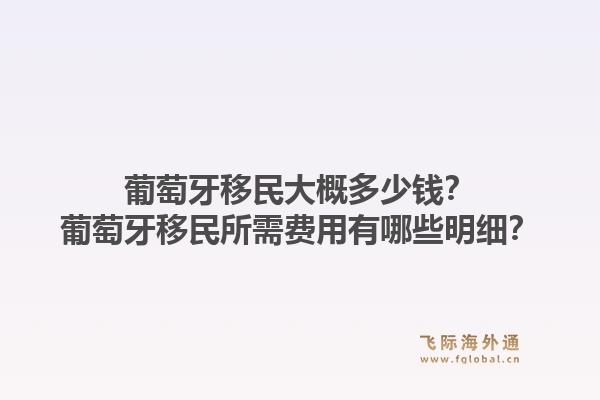 葡萄牙移民大概多少钱？葡萄牙移民所需费用有哪些明细？1.jpg