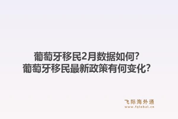 葡萄牙移民2月数据如何？葡萄牙移民最新政策有何变化？1.jpg