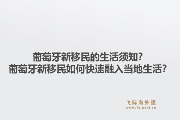 葡萄牙新移民的生活须知?葡萄牙新移民如何快速融入当地生活?1.jpg