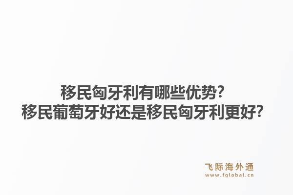 移民匈牙利有哪些优势？移民葡萄牙好还是移民匈牙利更好？1.jpg