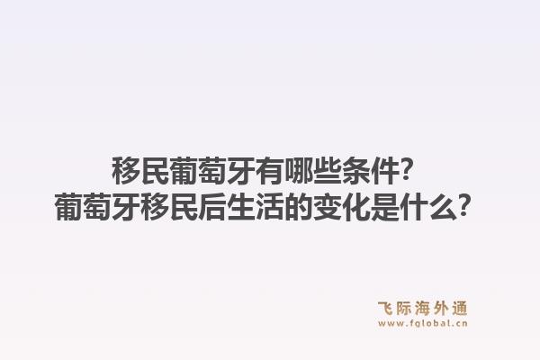 移民葡萄牙有哪些条件？葡萄牙移民后生活的变化是什么？1.jpg