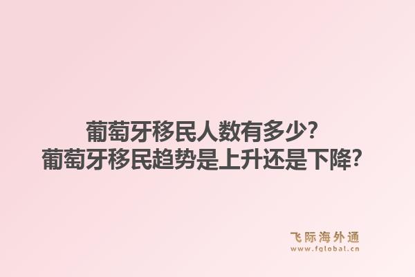 葡萄牙移民人数有多少？葡萄牙移民趋势是上升还是下降？1.jpg