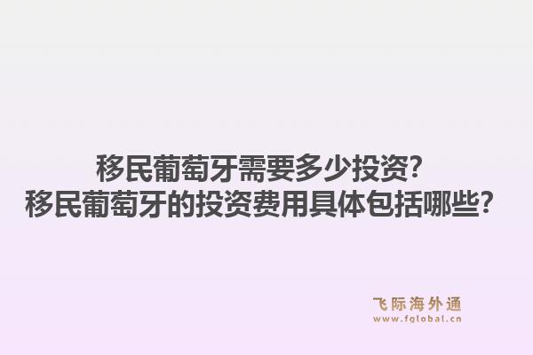 移民葡萄牙需要多少投资？移民葡萄牙的投资费用具体包括哪些？1.jpg