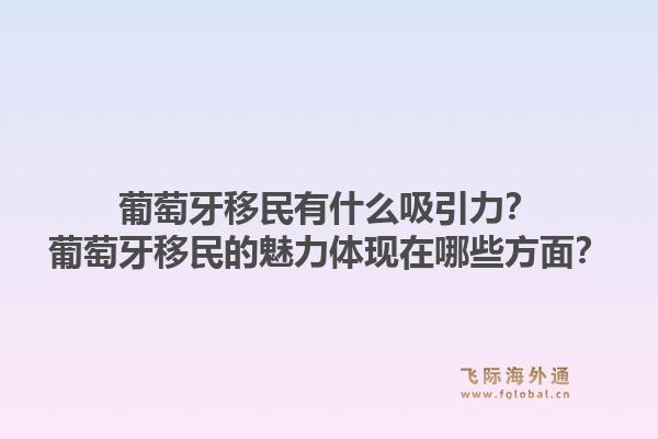 葡萄牙移民有什么吸引力？葡萄牙移民的魅力体现在哪些方面？1.jpg