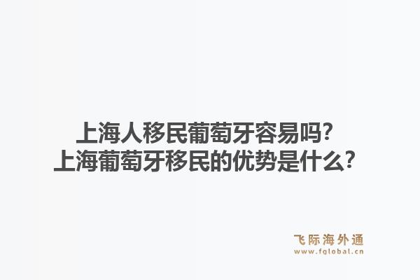 上海人移民葡萄牙容易吗？上海葡萄牙移民的优势是什么？1.jpg