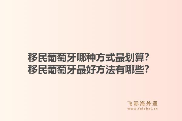移民葡萄牙哪种方式最划算？移民葡萄牙最好方法有哪些？1.jpg