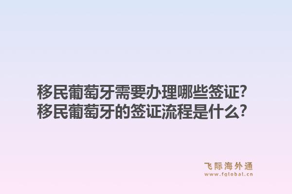 移民葡萄牙需要办理哪些签证？移民葡萄牙的签证流程是什么？1.jpg