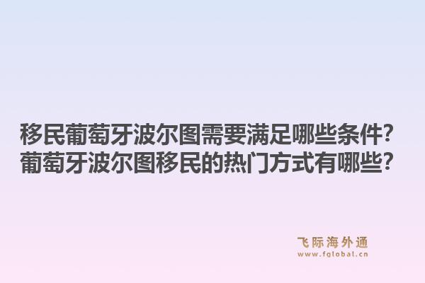 移民葡萄牙波尔图需要满足哪些条件？葡萄牙波尔图移民的热门方式有哪些？1.jpg