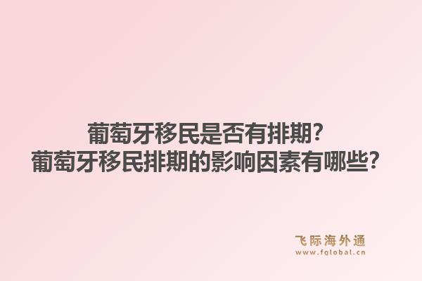 葡萄牙移民是否有排期？葡萄牙移民排期的影响因素有哪些？1.jpg