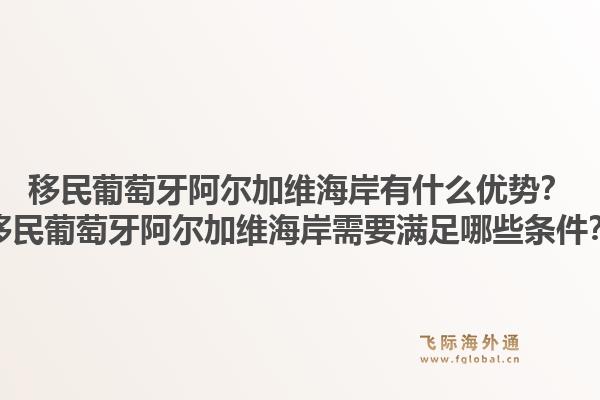 移民葡萄牙阿尔加维海岸有什么优势？移民葡萄牙阿尔加维海岸需要满足哪些条件？1.jpg