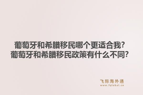 葡萄牙和希腊移民哪个更适合我?葡萄牙和希腊移民政策有什么不同?1.jpg