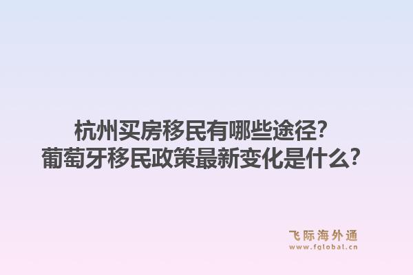 杭州买房移民有哪些途径？葡萄牙移民政策最新变化是什么？1.jpg