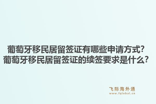 葡萄牙移民居留签证有哪些申请方式？葡萄牙移民居留签证的续签要求是什么？1.jpg